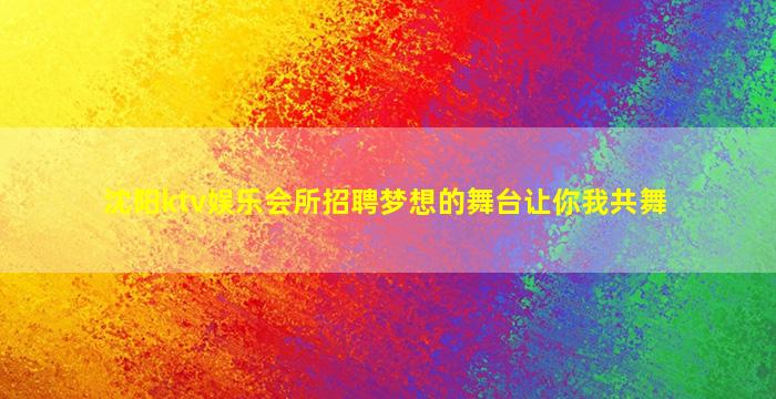 沈阳ktv娱乐会所招聘梦想的舞台让你我共舞